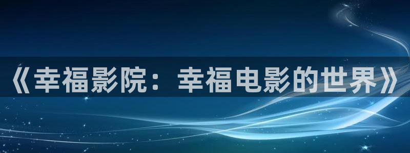 开心影院免费电影：《幸福影院：幸福电影的世界》