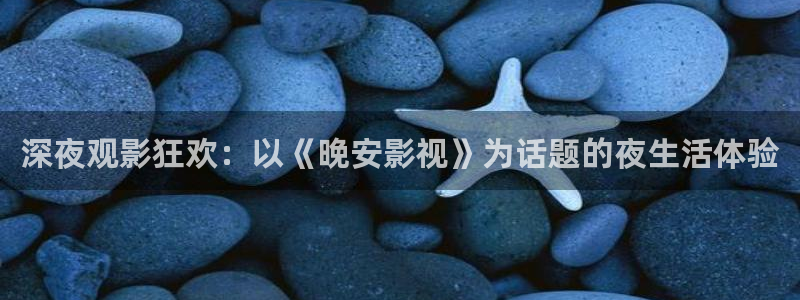 开心影院 追剧：深夜观影狂欢：以《晚安影视》为话题的夜生活体验