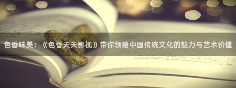开心影院30秒：色香味美：《色香天天影视》带你领略中国传统文化的魅力与艺术价值