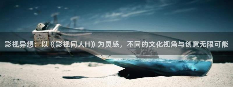 播播开心影院电视剧免费播放：影视异想：以《影视同人H》为灵感，不同的文化视角与创意无限可能