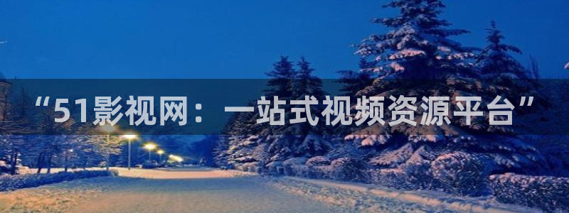 开心影院伦理片：“51影视网：一站式视频资源平台”