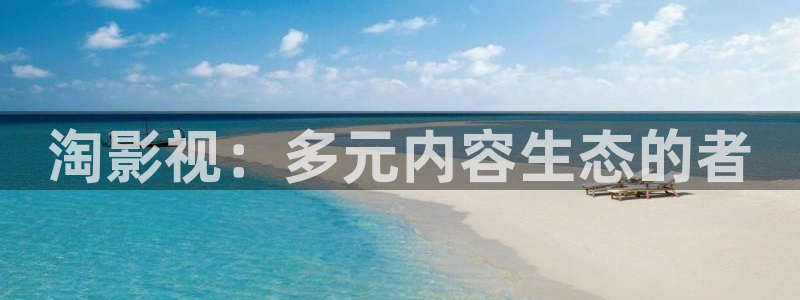 开心影院电视剧在线观看：淘影视：多元内容生态的者